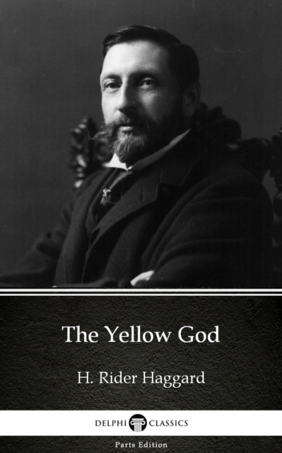 Yellow God by H. Rider Haggard - Delphi Classics (Illustrated)
