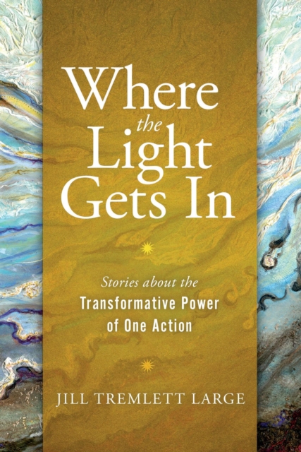 Where the Light Gets In: Stories about the Transformative Power of One Action