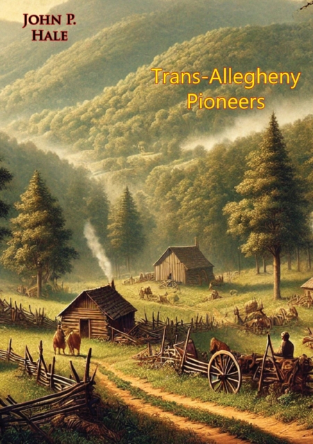 Trans-Allegheny Pioneers: History of the First White Settlements West of the Virginian Alleghenies from 1748;