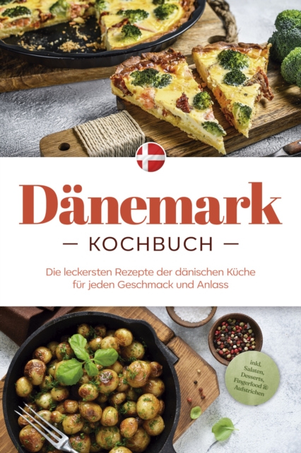 Dänemark Kochbuch: Die leckersten Rezepte der dänischen Küche für jeden Geschmack und Anlass - inkl. Salaten, Desserts, Fingerfood & Aufstrichen