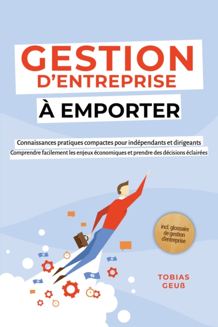 Gestion d'Entreprise a emporter - Connaissances pratiques compactes pour independants et dirigeants : Comprendre facilement les enjeux economiques et prendre des decisions eclairees - incl. glossaire de gestion d'entreprise