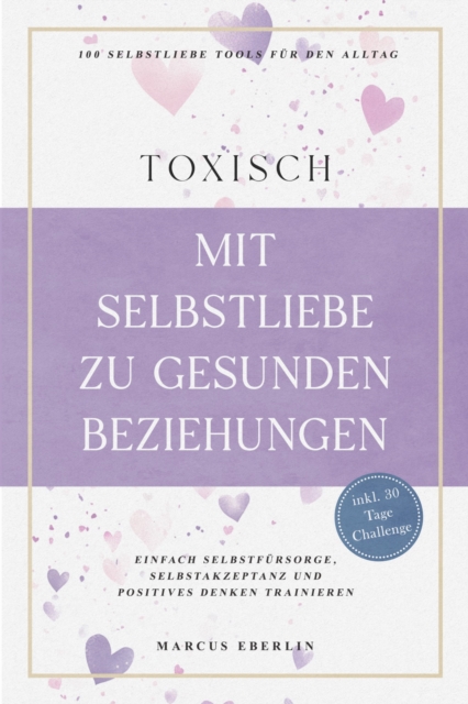 TOXISCH: Mit Selbstliebe zu gesunden Beziehungen - 100 Selbstliebe Tools für den Alltag | Einfach Selbstfürsorge, Selbstakzeptanz und positives Denken trainieren - inkl. 30 Tage Challenge