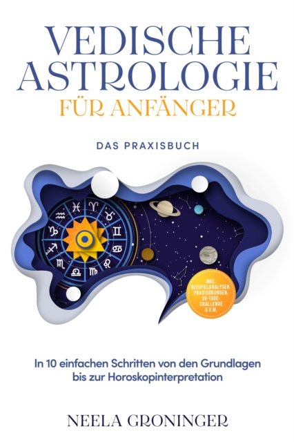 Vedische Astrologie fur Anfanger - Das Praxisbuch: In 10 einfachen Schritten von den Grundlagen bis zur Horoskopinterpretation - inkl. Beispielanalysen, Praxisubungen, 30-Tage-Challenge u.v.m.