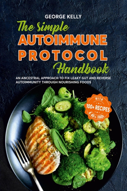 Simple AIP (Autoimmune Protocol) Handbook An Ancestral Approach to Fix Leaky Gut and Reverse Autoimmunity Through Nourishing Foods
