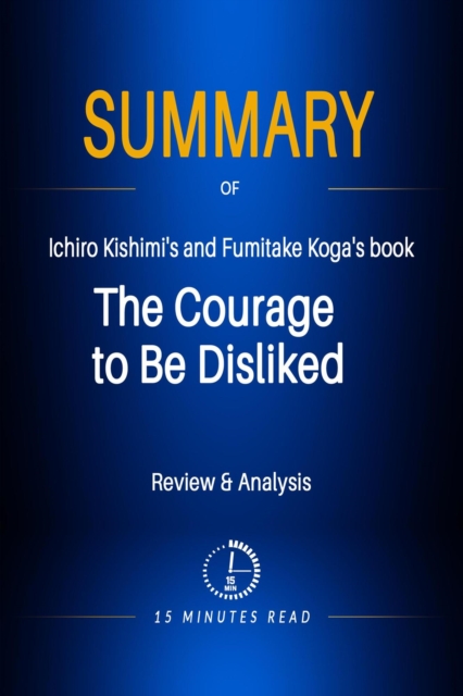 Summary of Ichiro Kishimi's and Fumitake Koga's book: The Courage to Be Disliked