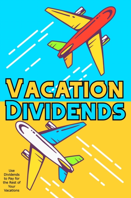 Vacation Dividends: Use Dividends to Pay for the Rest of Your Vacations