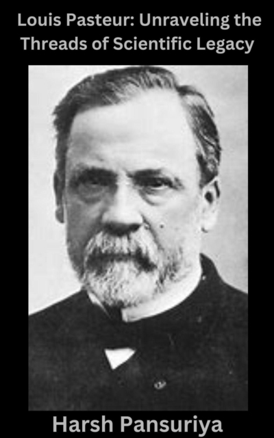 Louis Pasteur: Unraveling the Threads of Scientific Legacy