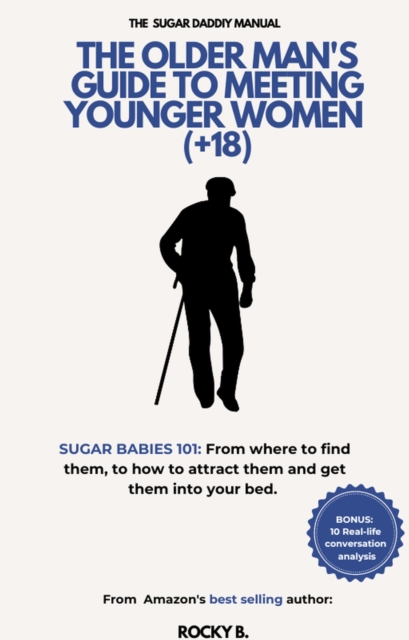 Older Man's Guide To Meeting Younger Women  (+18) (Sugar Babies 101: From Where To Find Them, To How To Attract Them And Get Them Into Your Bed)