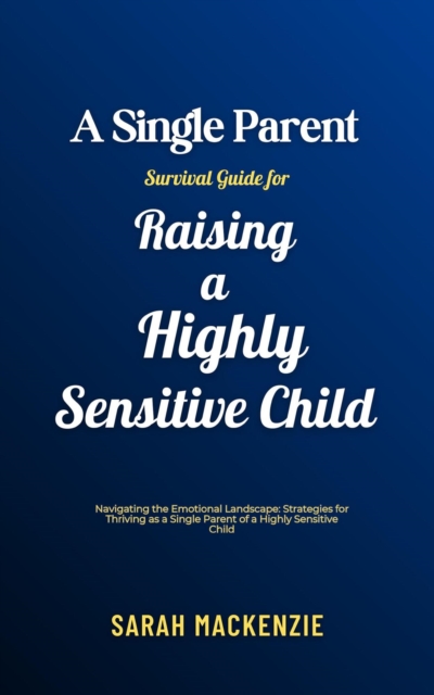 Single Parent Survival Guide for Raising a Highly Sensitive Child