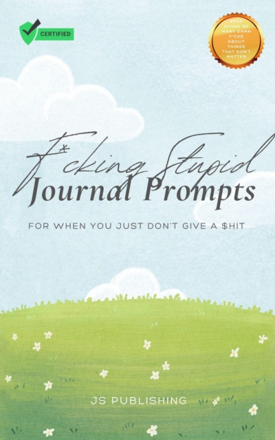 F*cking Stupid Journal Prompts: For When You Just Don't Give a $hit