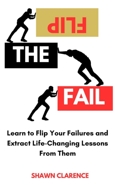 Flip the Fail: Learn to Flip Your Failures and Extract Life-Changing Lessons from Them