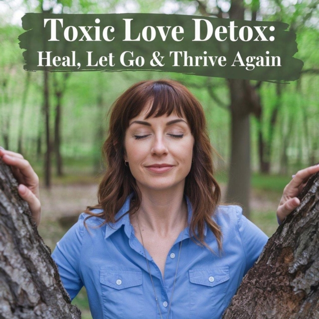Toxic Love Detox: Heal, Let Go & Thrive Again
