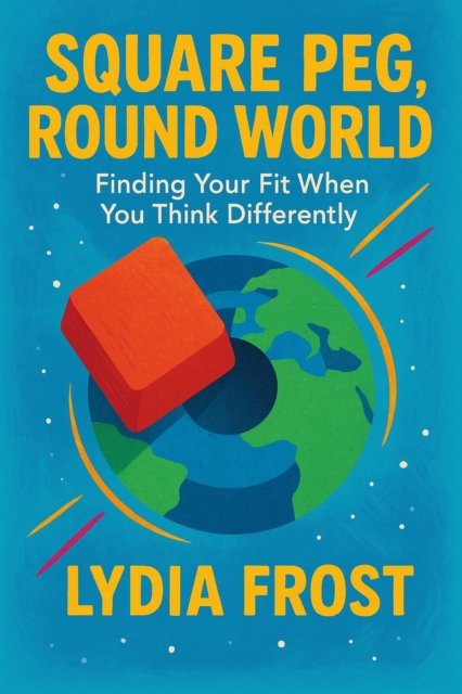 Square Peg, Round World: Finding Your Fit When You Think Differently
