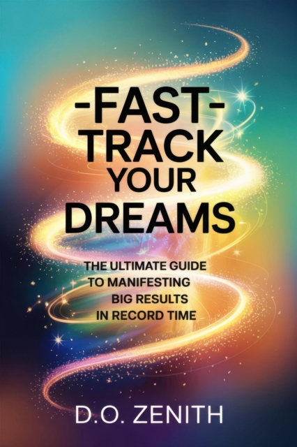 Fast-Track Your Dreams: The Ultimate Guide to Manifesting Big Results in Record Time