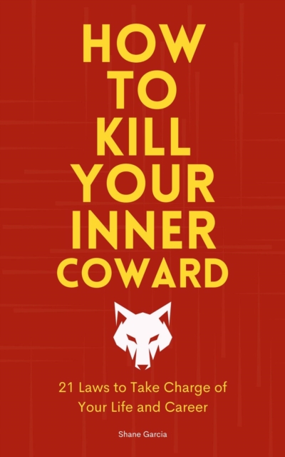 How to Kill Your Inner Coward: 21 Laws to Take Charge of Your Life and Career