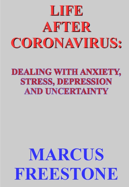 Life after Coronavirus: Dealing with Anxiety, Stress, Depression and Uncertainty