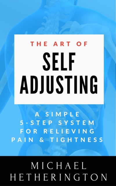 Art of Self-Adjusting: A Simple 5 Step System For Relieving Pain & Tightness