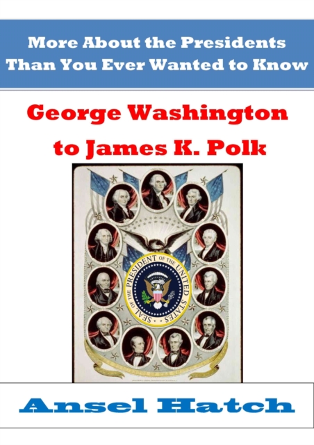 More About the Presidents Than You Ever Wanted to Know: George Washington to James K. Polk
