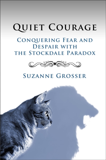 Quiet Courage: Conquering Fear and Despair with the Stockdale Paradox