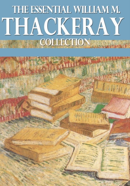 Essential William Makepeace Thackeray Collection