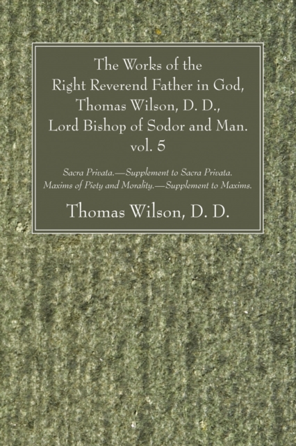 Works of the Right Reverend Father in God, Thomas Wilson, D. D., Lord Bishop of Sodor and Man. vol. 5