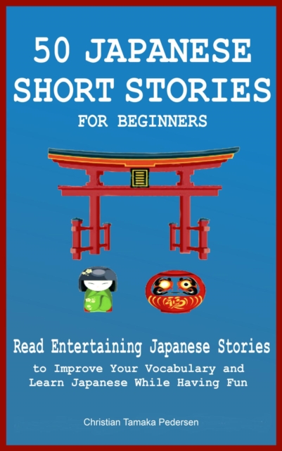 50 Japanese Short Stories for Beginners Read Entertaining Japanese Stories to Improve Your Vocabulary and Learn Japanese While Having Fun