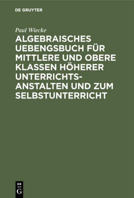 Algebraisches Uebengsbuch für mittlere und obere Klassen höherer Unterrichtsanstalten und zum Selbstunterricht