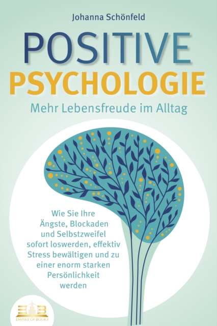 POSITIVE PSYCHOLOGIE - Mehr Lebensfreude im Alltag: Wie Sie Ihre Angste, Blockaden und Selbstzweifel sofort loswerden, effektiv Stress bewaltigen und zu einer enorm starken Personlichkeit werden