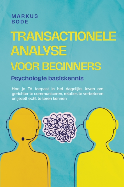Transactionele analyse voor beginners – Psychologie basiskennis: Hoe je TA toepast in het dagelijks leven om gerichter te communiceren, relaties te verbeteren en jezelf echt te leren kennen