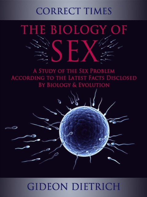 Biology of Sex - A Study of the Sex Problem According to the Latest Facts Disclosed By Biology & Evolution