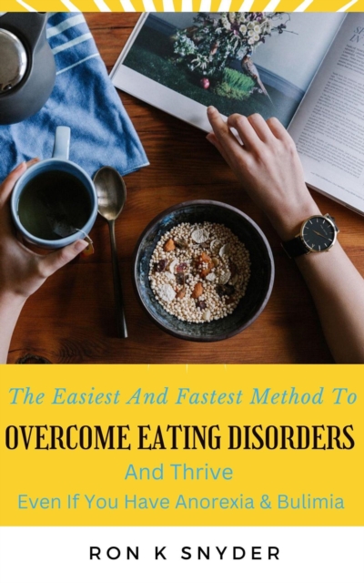 Easiest And Fastest Method To Overcome Eating Disorders And Thrive Even If You Have Anorexia & Bulimia