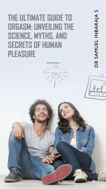 Ultimate Guide to Orgasm: Unveiling the Science, Myths, and Secrets of Human Pleasure