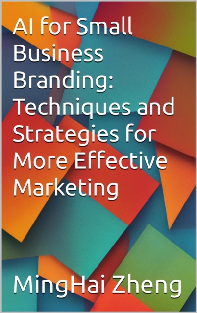 AI for Small Business Branding: Techniques and Strategies for More Effective Marketing