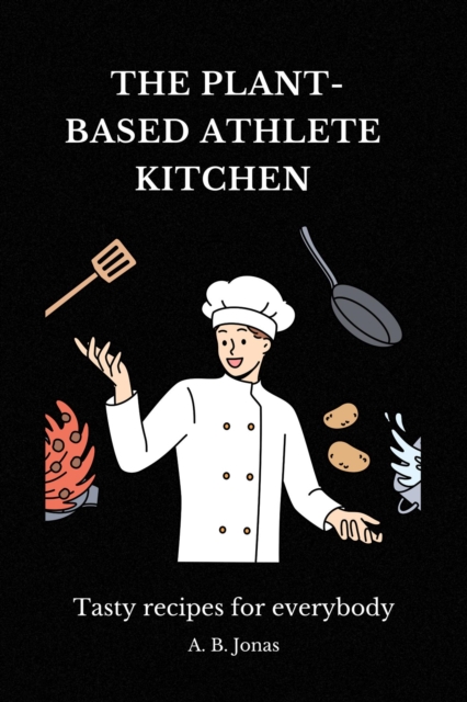 Plant-Based Athlete Kitchen - Tasty Recipes for Everybody