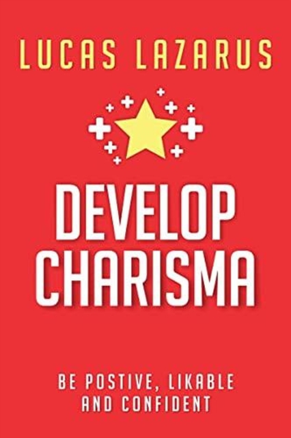 Develop Charisma: The Essential Guide to Enhancing Your Social Skills and Personal Magnetism