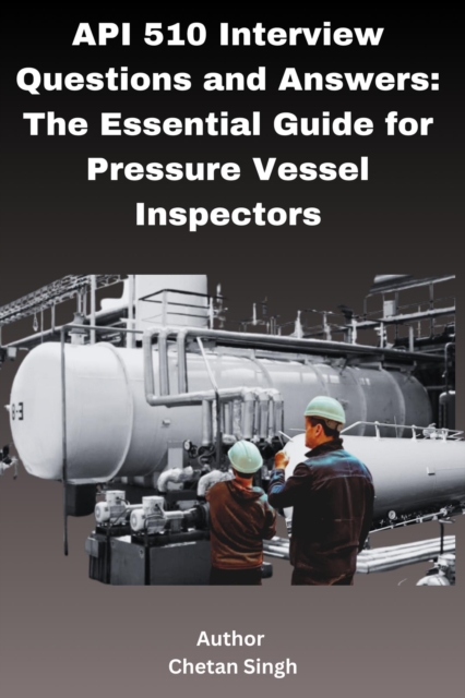 API 510 Interview Questions and Answers: The Essential Guide for Pressure Vessel Inspectors