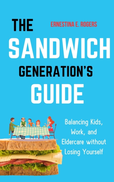 Sandwich Generation's Guide: Balancing Kids, Work, and Eldercare without Losing Yourself