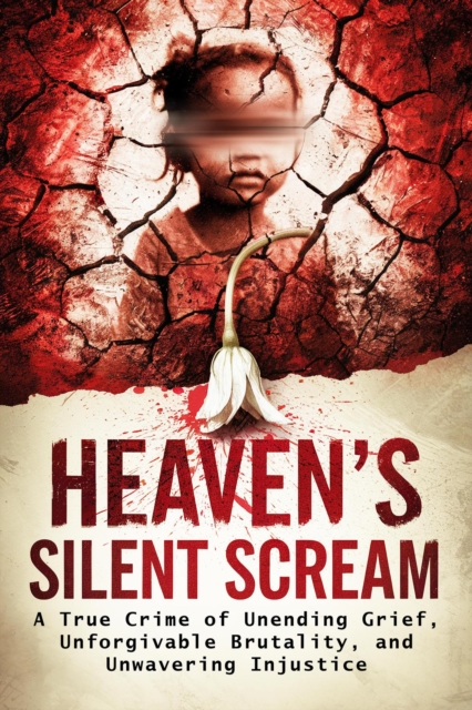 Heaven's Silent Scream: A True Crime of Unending Grief, Unforgivable Brutality, and Unwavering Injustice