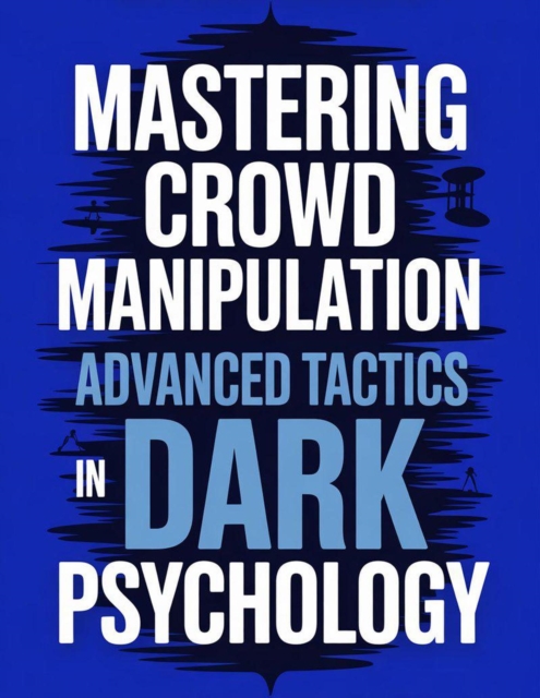 Mastering Crowd Manipulation : Advanced Tactics in Dark Psychology