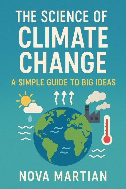 Science of Climate Change: A Simple Guide to Big Ideas
