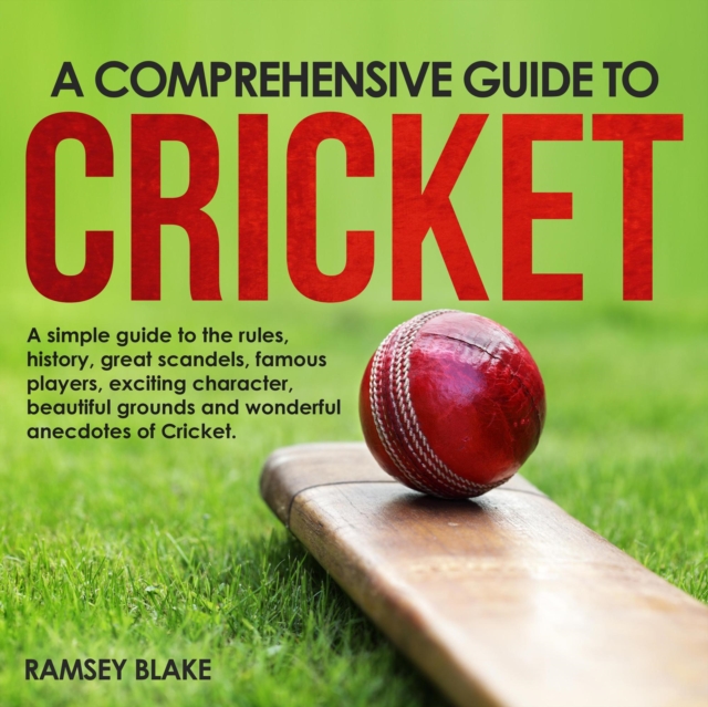 Comprehensive Guide to Cricket: A Simple Guide to the Rules, History, Great  Scandals, Famous Players, Exciting Characters,  Beautiful Grounds and Wonderful Anecdotes of  Cricket