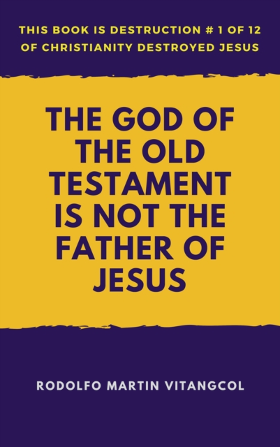 God of the Old Testament Is not the Father of Jesus