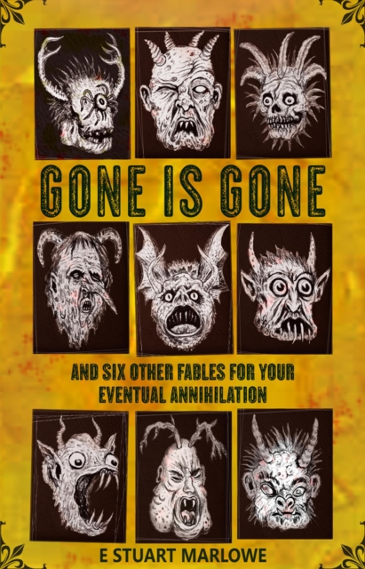 Gone is Gone, and Six Other Fables for your Eventual Annihilation