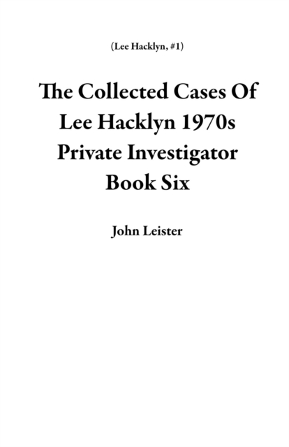 Collected Cases Of Lee Hacklyn 1970s Private Investigator Book Six