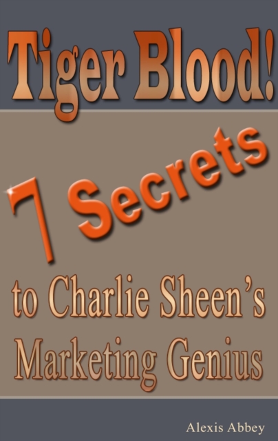 Tiger Blood! 7 Secrets to Charlie Sheen's Marketing Genius