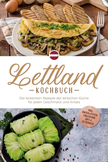 Lettland Kochbuch: Die leckersten Rezepte der lettischen Küche für jeden Geschmack und Anlass - inkl. Brotrezepten, Fingerfood, Dips & Getränken
