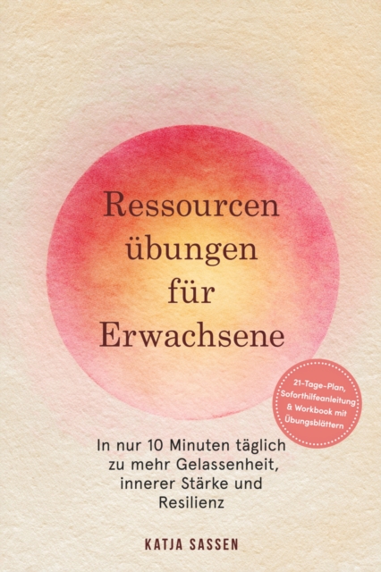 Ressourcenubungen fur Erwachsene: In nur 10 Minuten taglich zu mehr Gelassenheit, innerer Starke und Resilienz - inkl. 21-Tage-Plan, Soforthilfeanleitung & Workbook mit Ubungsblattern