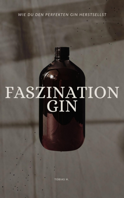 Faszination Gin - wie du den perfekten Gin herstellst