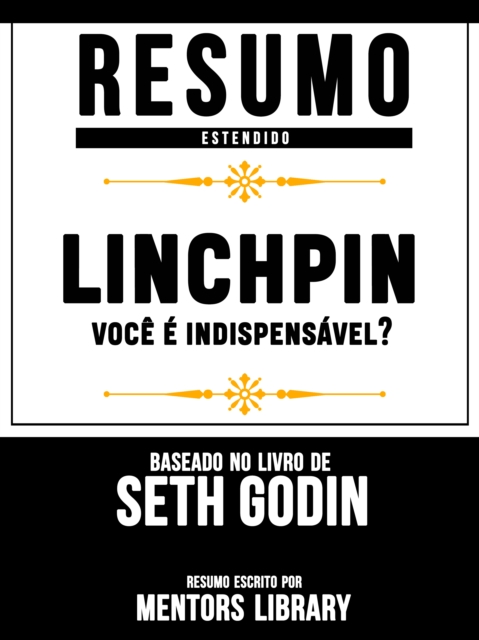 Resumo Estendido: Linchpin: voce e indispensavel? - Baseado No Livro De Seth Godin