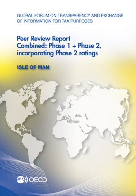 Global Forum on Transparency and Exchange of Information for Tax Purposes Peer Reviews: Isle of Man 2013 Combined: Phase 1 + Phase 2, incorporating Phase 2 ratings